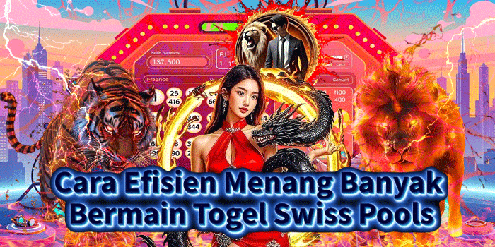 Cara Efisien Menang Banyak Bermain Togel Swiss Pools